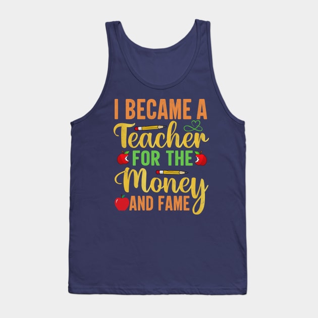 I Became A Teacher For The Money And Fame Tank Top by TheDesignDepot